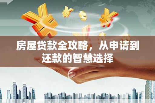 措勤房屋贷款全攻略，从申请到还款的智慧选择
