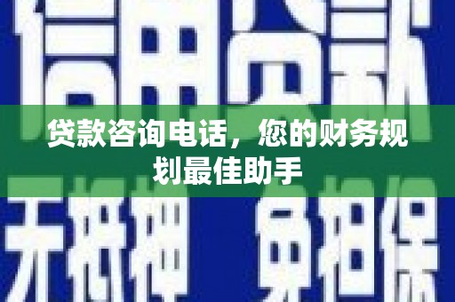 措勤贷款咨询电话，您的财务规划最佳助手