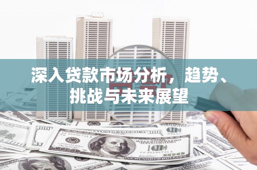 措勤深入贷款市场分析，趋势、挑战与未来展望