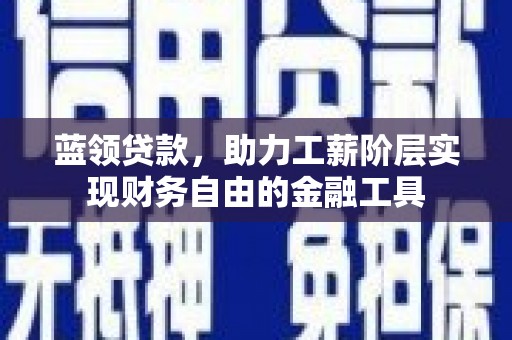 措勤蓝领贷款，助力工薪阶层实现财务自由的金融工具