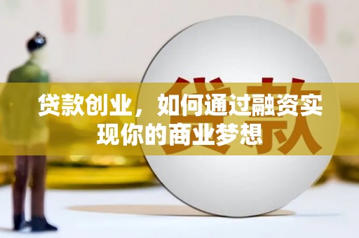 措勤贷款创业，如何通过融资实现你的商业梦想