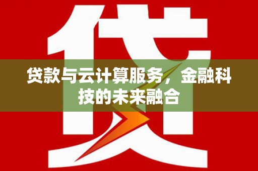 措勤贷款与云计算服务，金融科技的未来融合