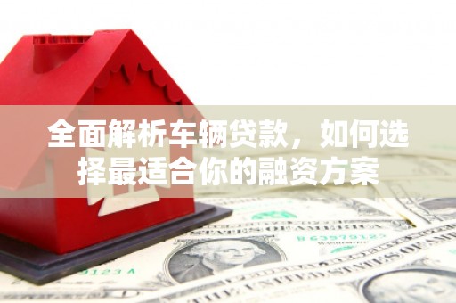 措勤全面解析车辆贷款，如何选择最适合你的融资方案
