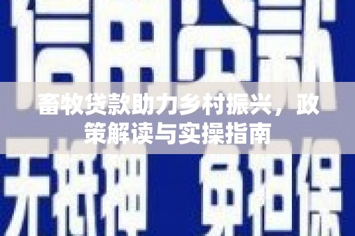 措勤畜牧贷款助力乡村振兴，政策解读与实操指南