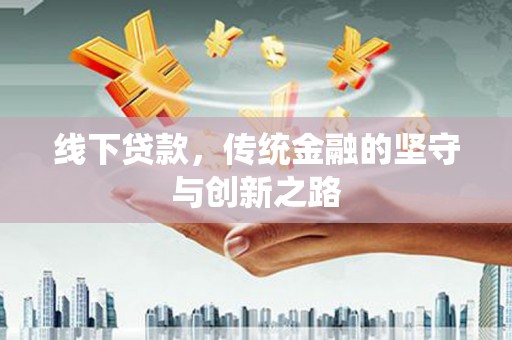 措勤线下贷款，传统金融的坚守与创新之路