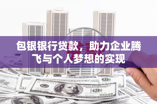 措勤包银银行贷款，助力企业腾飞与个人梦想的实现