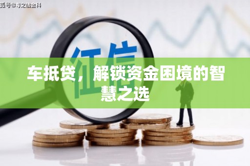 措勤车抵贷，解锁资金困境的智慧之选