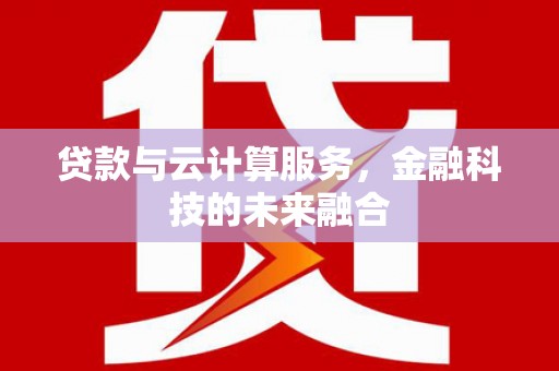 措勤贷款与云计算服务，金融科技的未来融合