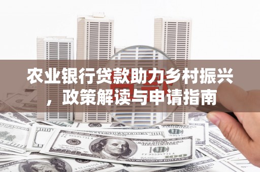 措勤农业银行贷款助力乡村振兴，政策解读与申请指南