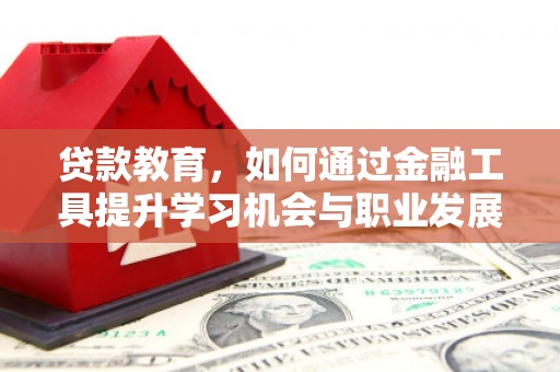 措勤贷款教育，如何通过金融工具提升学习机会与职业发展