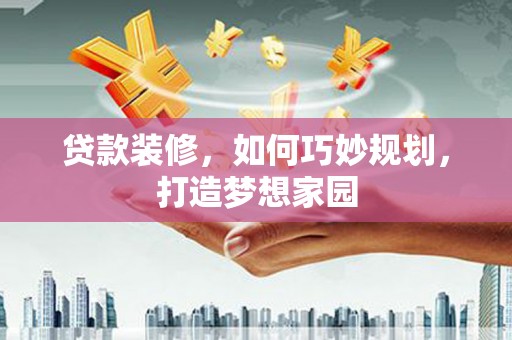 措勤贷款装修，如何巧妙规划，打造梦想家园
