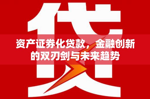 措勤资产证券化贷款，金融创新的双刃剑与未来趋势
