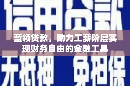 措勤蓝领贷款，助力工薪阶层实现财务自由的金融工具