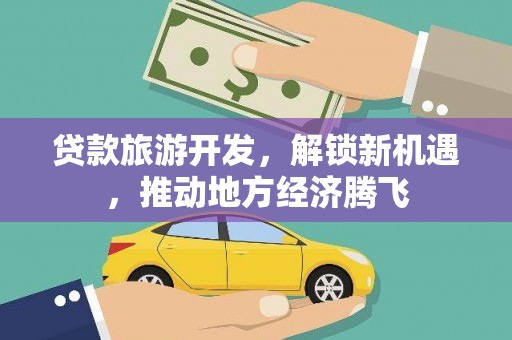 措勤贷款旅游开发，解锁新机遇，推动地方经济腾飞
