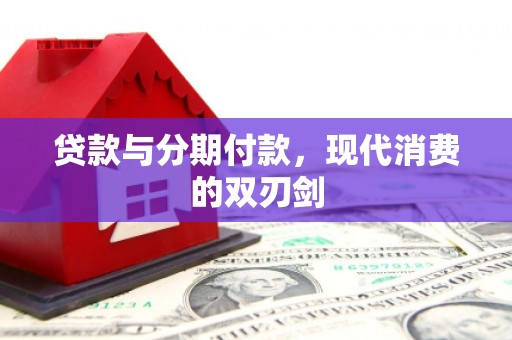 措勤贷款与分期付款，现代消费的双刃剑
