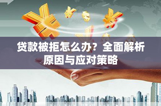 措勤贷款被拒怎么办？全面解析原因与应对策略