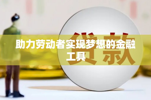 措勤助力劳动者实现梦想的金融工具