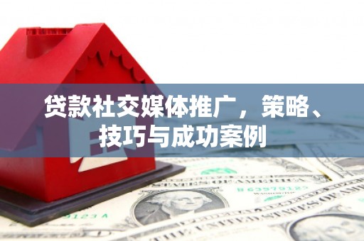 措勤贷款社交媒体推广，策略、技巧与成功案例