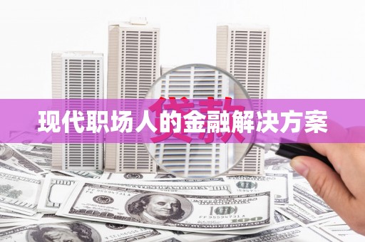 措勤现代职场人的金融解决方案