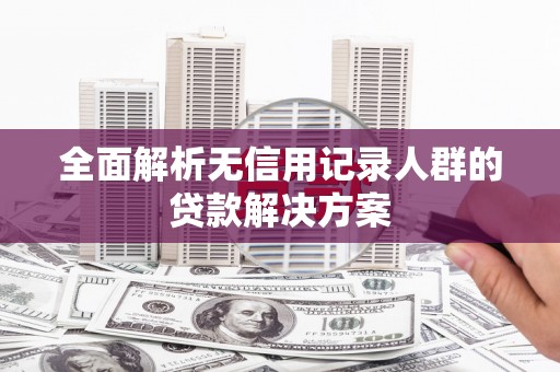 措勤全面解析无信用记录人群的贷款解决方案
