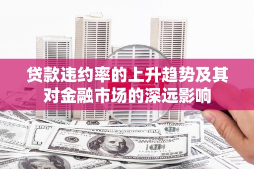 措勤贷款违约率的上升趋势及其对金融市场的深远影响